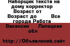 Наборщик текста на дому,корректор › Возраст от ­ 18 › Возраст до ­ 40 - Все города Работа » Вакансии   . Липецкая обл.